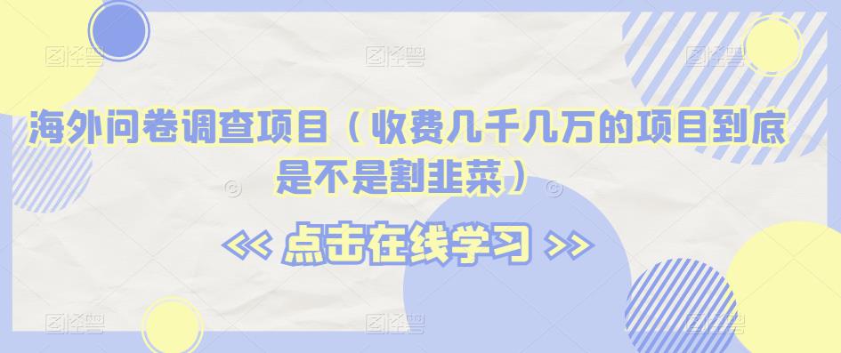 海外问卷调查项目（收费几千几万的项目到底是不是割韭菜）【揭秘】-红薯资源库