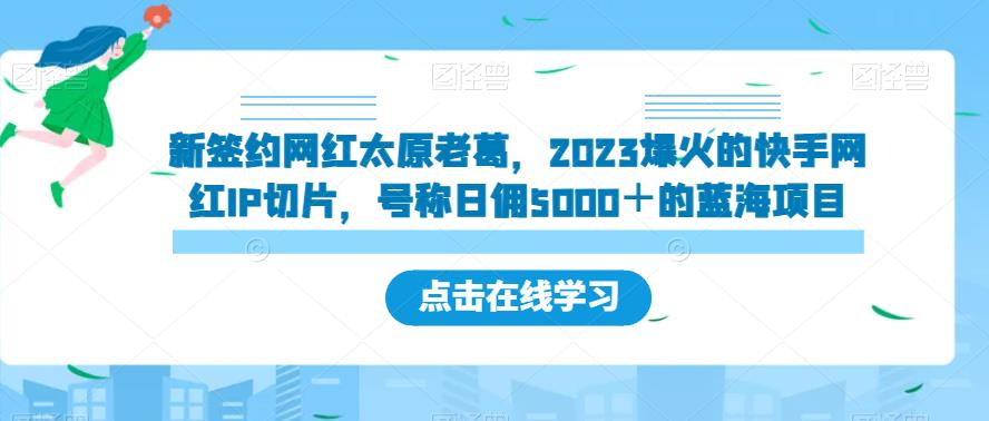 新签约网红太原老葛，2023爆火的快手网红IP切片，号称日佣5000＋的蓝海项目【揭秘】-红薯资源库