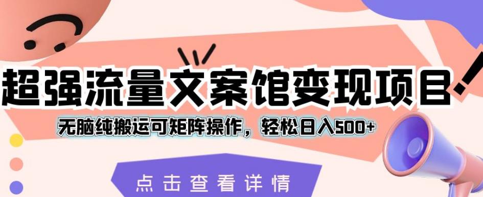 超强流量文案馆变现项目，无脑纯搬运可矩阵操作，轻松日入500+【揭秘】-红薯资源库