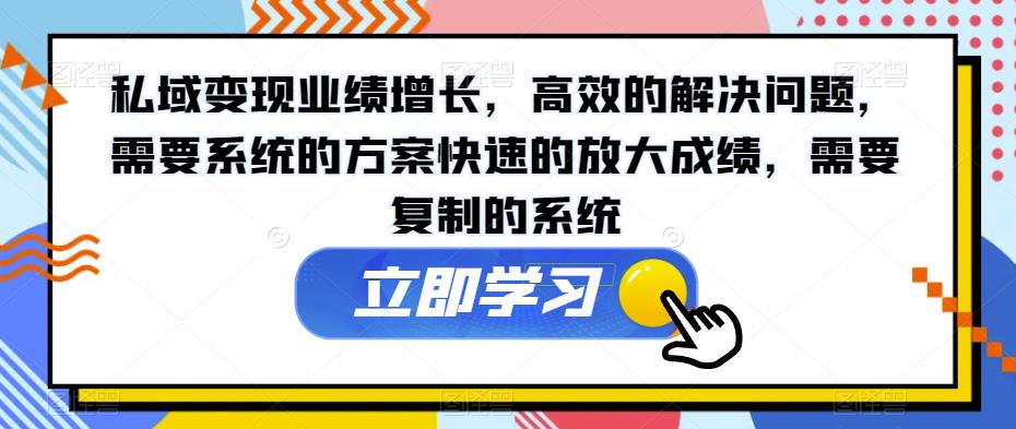 私域变现业绩增长，高效的解决问题，需要系统的方案快速的放大成绩，需要复制的系统-红薯资源库