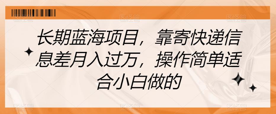 长期蓝海项目，靠寄快递信息差月入过万，操作简单适合小白做的【揭秘】-红薯资源库