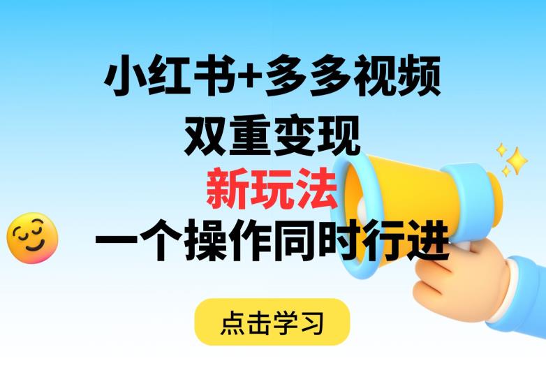 多多视频+小红书，双重变现新玩法，可同时进行【揭秘】-红薯资源库