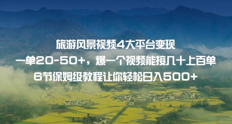 旅游风景视频4大平台变现单20-50+，爆一个视频能接几十上百单6节保姆级教程让你轻松日入500+-红薯资源库