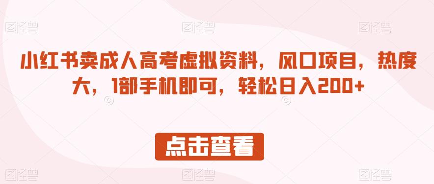 小红书卖成人高考虚拟资料，风口项目，热度大，1部手机即可，轻松日入200+【揭秘】-红薯资源库