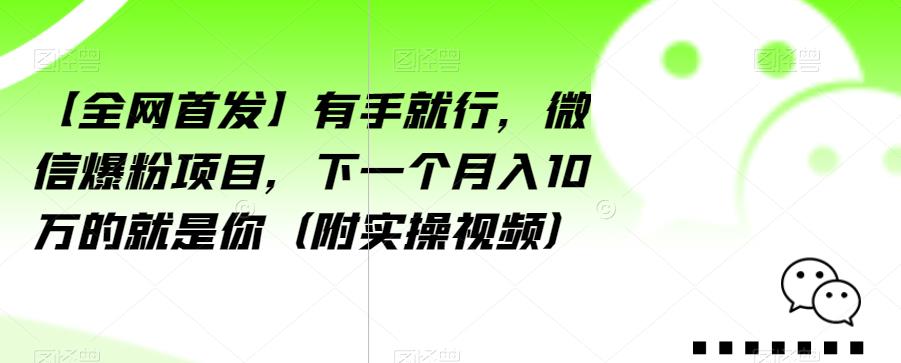 【全网首发】有手就行，微信爆粉项目，下一个月入10万的就是你（附实操视频）【揭秘】-红薯资源库