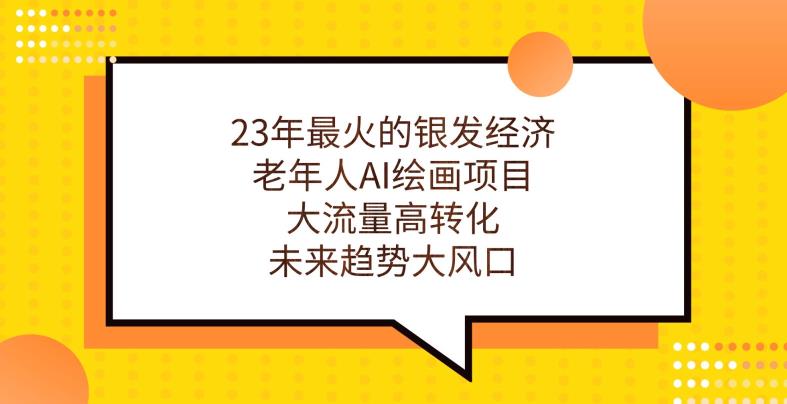 23年最火的银发经济，老年人AI绘画项目，大流量高转化，未来趋势大风口【揭秘】-红薯资源库