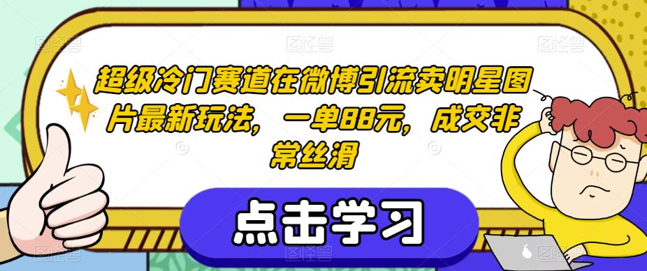 超级冷门赛道在微博引流卖明星图片最新玩法，一单88元，成交非常丝滑【揭秘】-红薯资源库