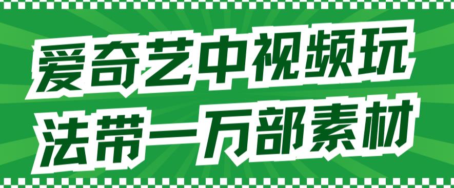 爱奇艺中视频玩法，不用担心版权问题（详情教程+一万部素材）-红薯资源库