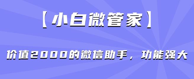 【小白微管家】价值2000的微信助手，功能强大-红薯资源库