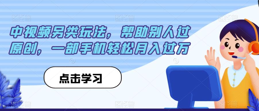 中视频另类玩法，帮助别人过原创，一部手机轻松月入过万【揭秘】-红薯资源库