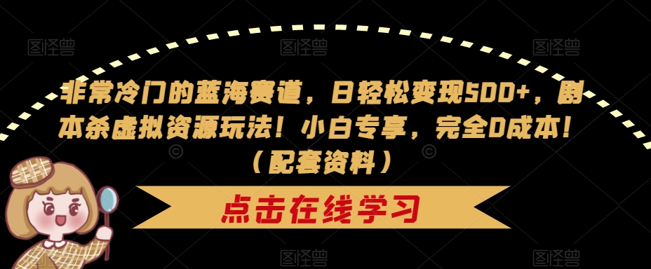 非常冷门的蓝海赛道，日轻松变现500+，剧本杀虚拟资源玩法！小白专享，完全0成本！（配套资料）-红薯资源库