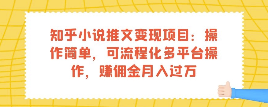 知乎小说推文变现项目：操作简单，可流程化多平台操作，赚佣金月入过万-红薯资源库