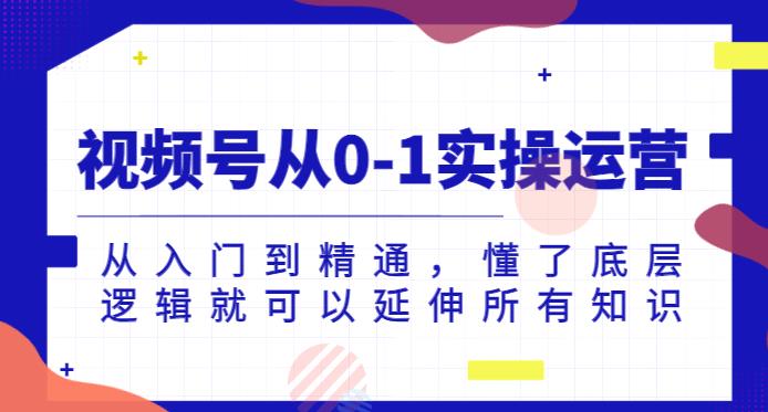 视频号从0-1实操运营，从入门到精通，懂了底层逻辑就可以延伸所有知识-红薯资源库