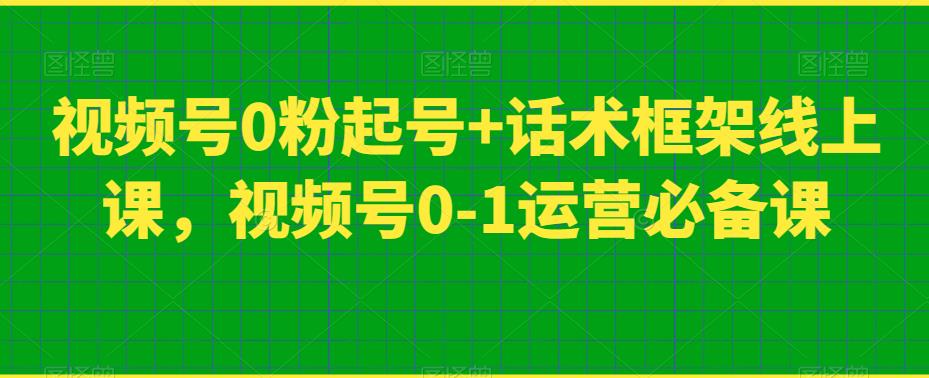 视频号0粉起号+话术框架线上课，视频号0-1运营必备课-红薯资源库