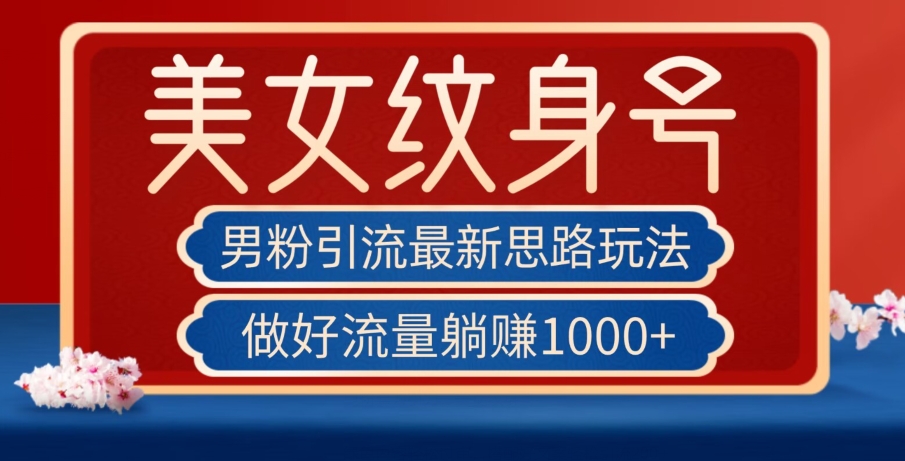 男粉引流最新思路玩法，美女纹身号，做好流量躺赚1000+【揭秘】-红薯资源库