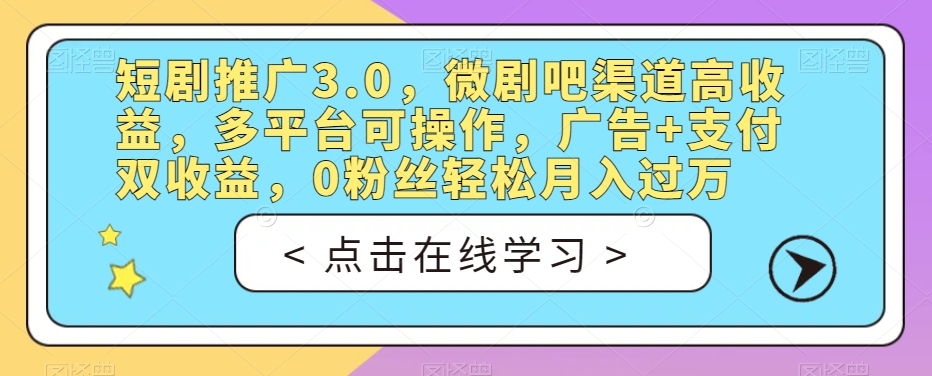 短剧推广3.0，微剧吧渠道高收益，多平台可操作，广告+支付双收益，0粉丝轻松月入过万【揭秘】-红薯资源库