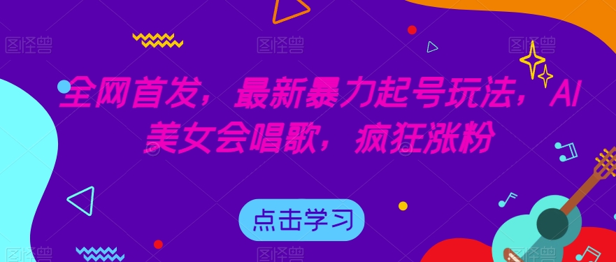 全网首发，最新暴力起号玩法，AI美女会唱歌，疯狂涨粉【揭秘】-红薯资源库