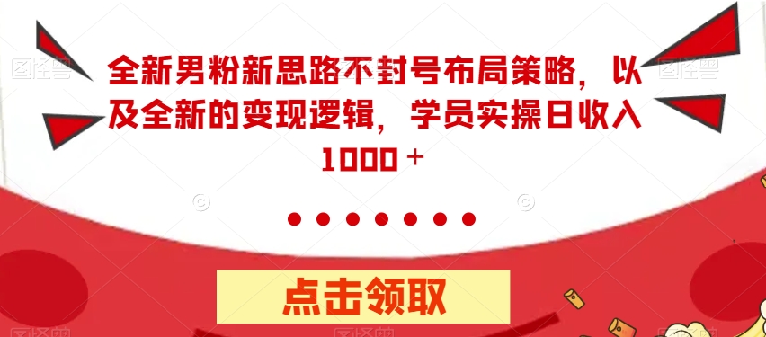 全新男粉新思路不封号布局策略，以及全新的变现逻辑，实操日收入1000＋【揭秘】-红薯资源库