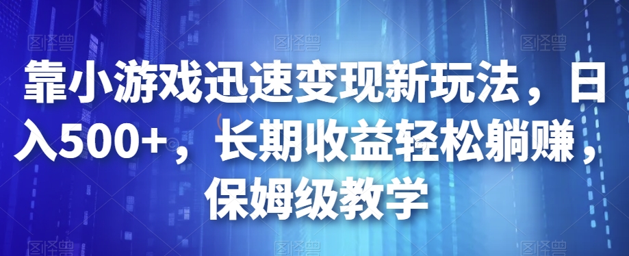 靠小游戏迅速变现新玩法，日入500+，长期收益轻松躺赚，保姆级教学【揭秘】-红薯资源库