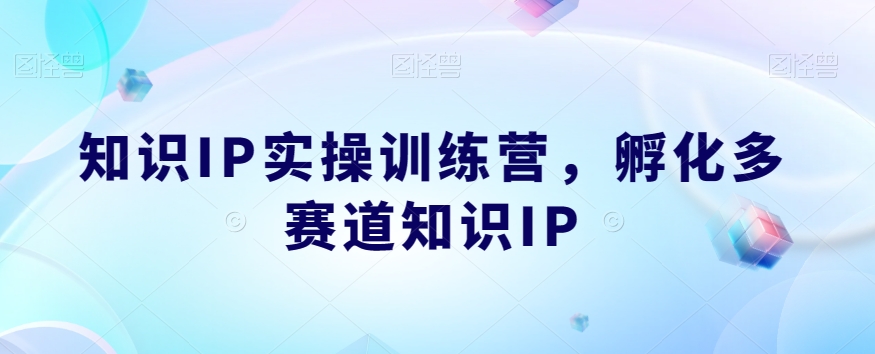 知识IP实操训练营，​孵化多赛道知识IP-红薯资源库