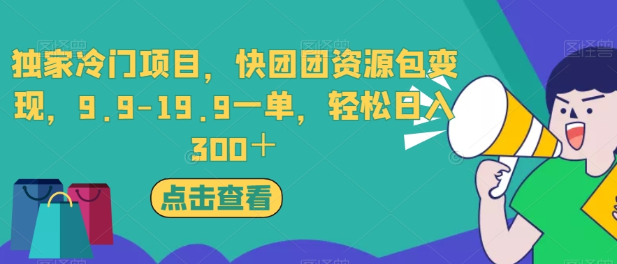 独家冷门项目，快团团资源包变现，9.9-19.9一单，轻松日入300＋【揭秘】-红薯资源库