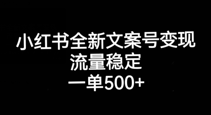 小红书全新文案号变现，流量稳定，一单收入500+-红薯资源库