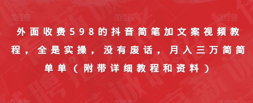 外面收费598的抖音简笔加文案视频教程，全是实操，没有废话，月入三万简简单单（附带详细教程和资料）-红薯资源库