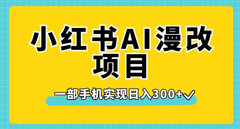 小红书AI漫改项目，一部手机实现日入300+【揭秘】-红薯资源库