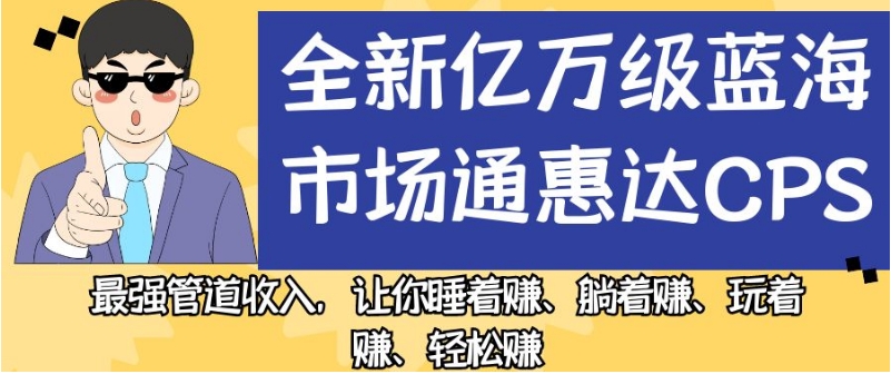 全新亿万级蓝海市场通惠达cps，最强管道收入，让你睡着赚、躺着赚、玩着赚、轻松赚【揭秘】-红薯资源库