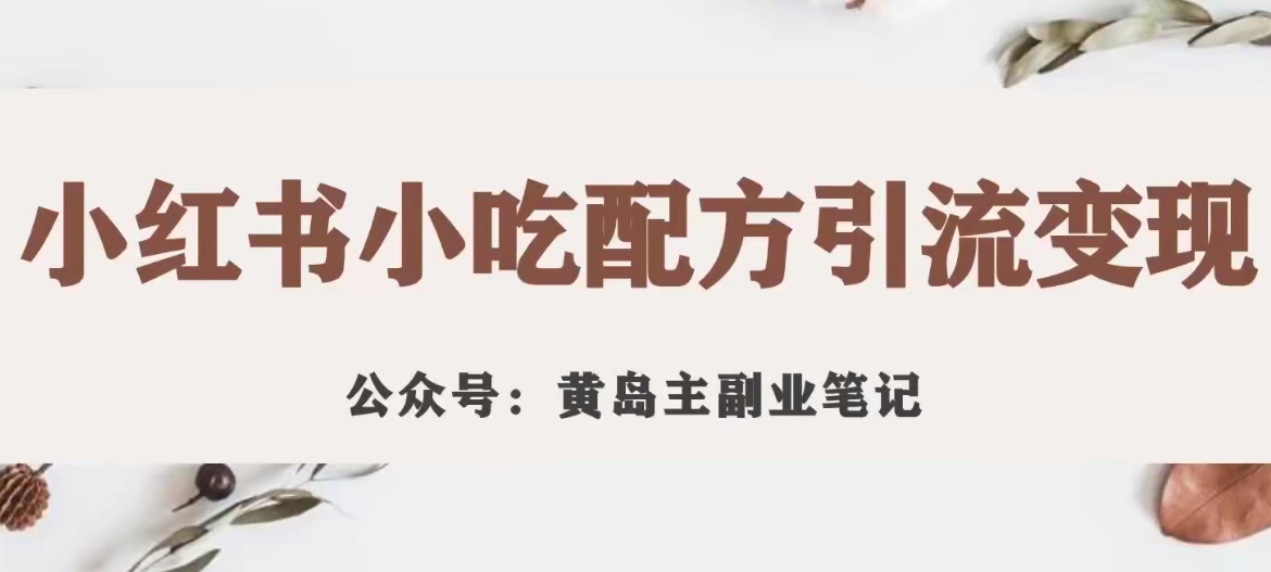 黄岛主·小红书小吃配方引流变现项目，花988买来拆解成视频版课程分享-红薯资源库