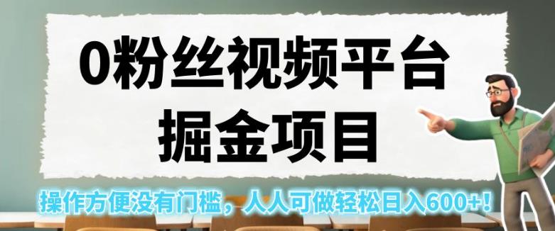 0粉丝视频平台掘金项目，操作方便没有门槛，人人可做轻松日入600+！【揭秘】-红薯资源库