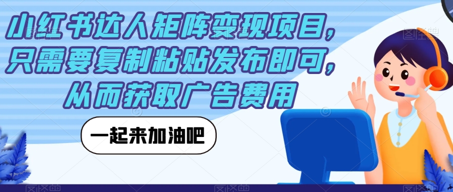 小红书达人矩阵变现项目，只需要复制粘贴发布即可，从而获取广告费用-红薯资源库