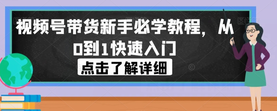 视频号带货新手必学教程，从0到1快速入门-红薯资源库