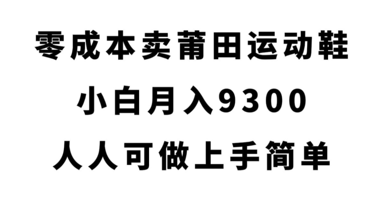 零成本卖莆田运动鞋，小白月入9300，人人可做上手简单【揭秘】-红薯资源库