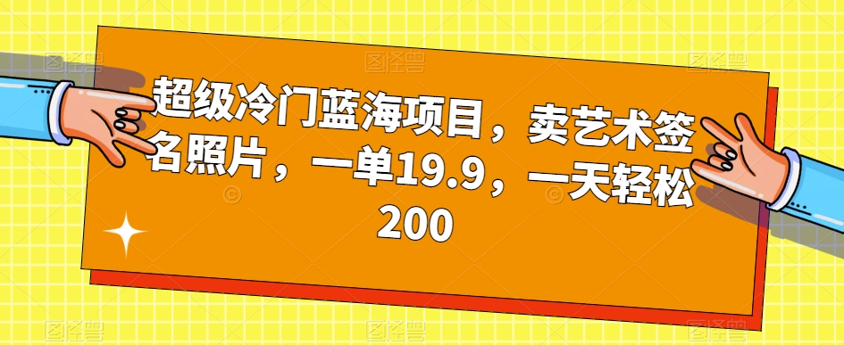 超级冷门蓝海项目，卖艺术签名照片，一单19.9，一天轻松200-红薯资源库