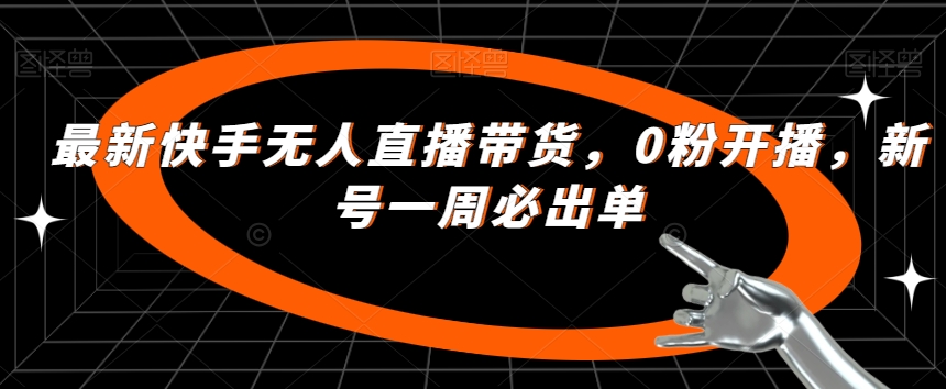 最新快手无人直播带货，0粉开播，新号一周必出单-红薯资源库