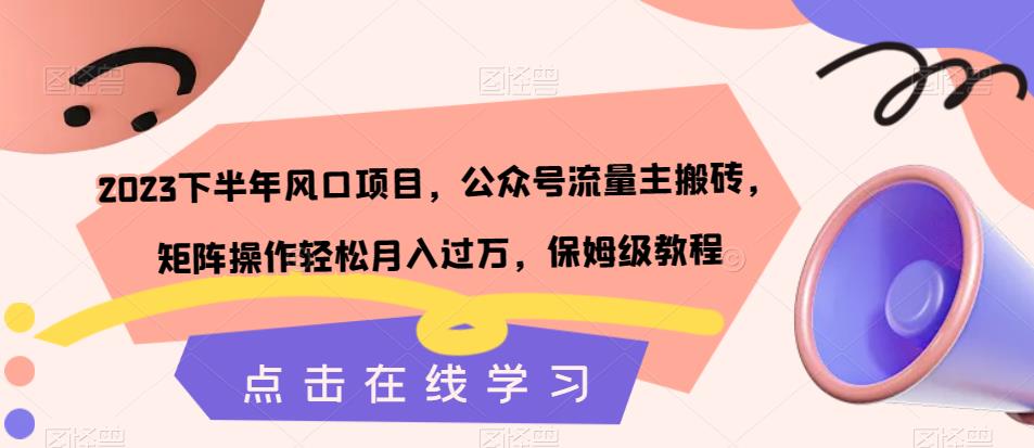 2023下半年风口项目，公众号流量主搬砖，矩阵操作轻松月入过万，保姆级教程-红薯资源库