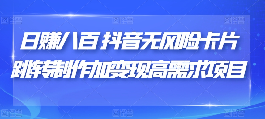 日赚八百抖音无风险卡片跳转制作加变现高需求项目【揭秘】-红薯资源库