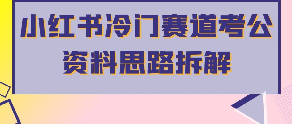 小红书冷门赛道考公资料思路拆解，简单搬运无需操作，转化高涨粉快轻松月入过万-红薯资源库