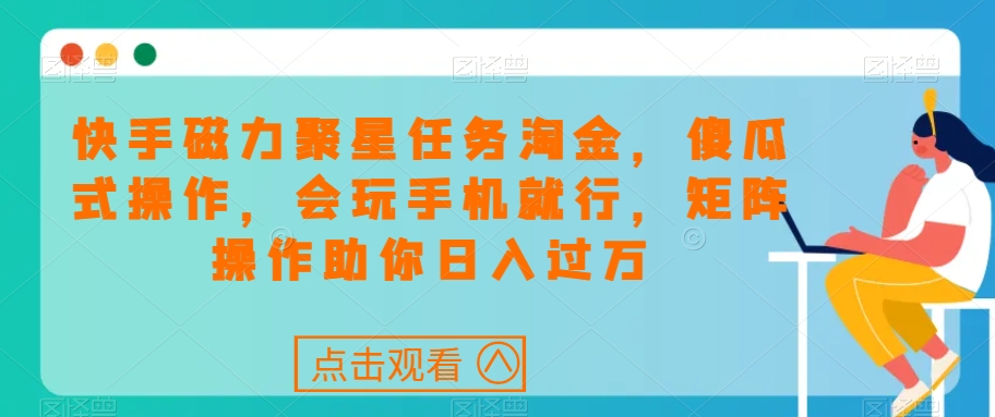 快手磁力聚星任务淘金，傻瓜式操作，会玩手机就行，矩阵操作助你日入过万-红薯资源库