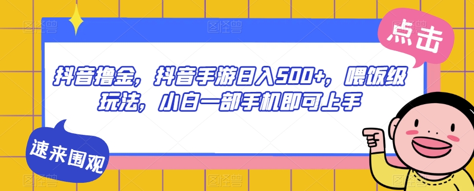 抖音撸金，抖音手游日入500+，喂饭级玩法，小白一部手机即可上手【揭秘】-红薯资源库