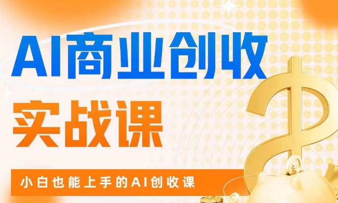 AI商业掘金实战课，小白也能上手的AI创收课-红薯资源库