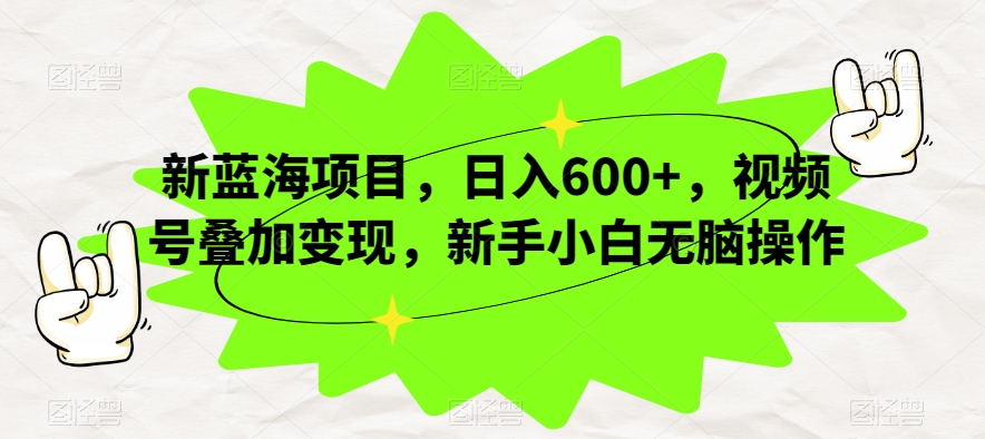 新蓝海项目，日入600+，视频号叠加变现，新手小白无脑操作【揭秘】-红薯资源库