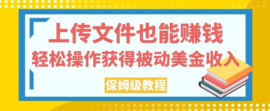 上传文件也能赚钱，轻松操作获得被动美金收入，保姆级教程【揭秘】-红薯资源库