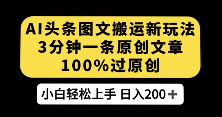 AI头条图文搬运新玩法，3分钟一条原创文章，100%过原创轻松日入200+【揭秘】-红薯资源库