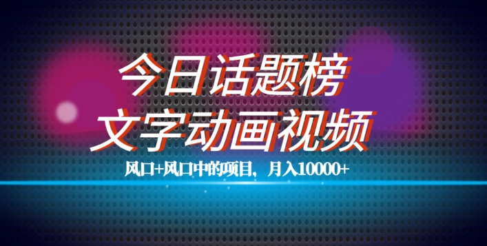 最新今日话题+文字动画视频风口项目教程，单条作品百万流量，月入10000+【揭秘】-红薯资源库