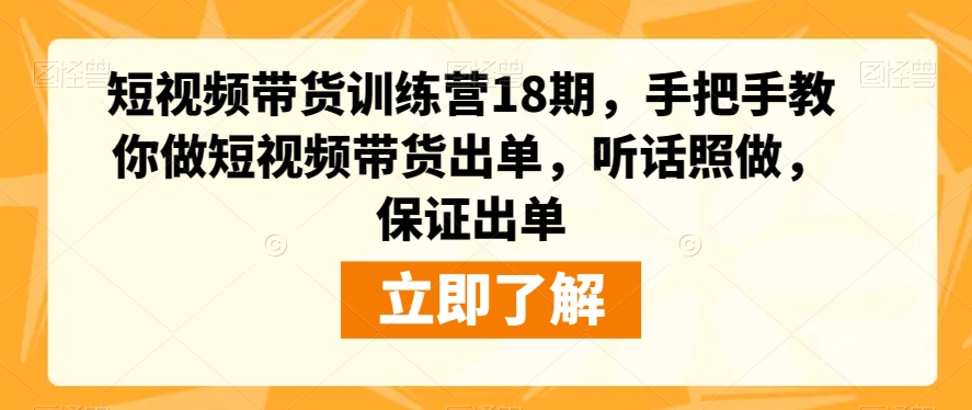 短视频带货训练营18期，手把手教你做短视频带货出单，听话照做，保证出单-红薯资源库