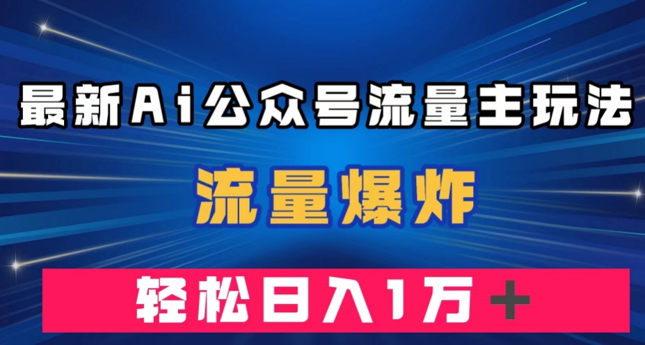 最新AI公众号流量主玩法，流量爆炸，轻松月入一万＋【揭秘】-红薯资源库