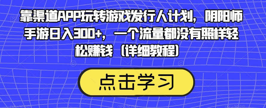 靠渠道APP玩转游戏发行人计划，阴阳师手游日入300+，一个流量都没有照样轻松赚钱（详细教程）-红薯资源库