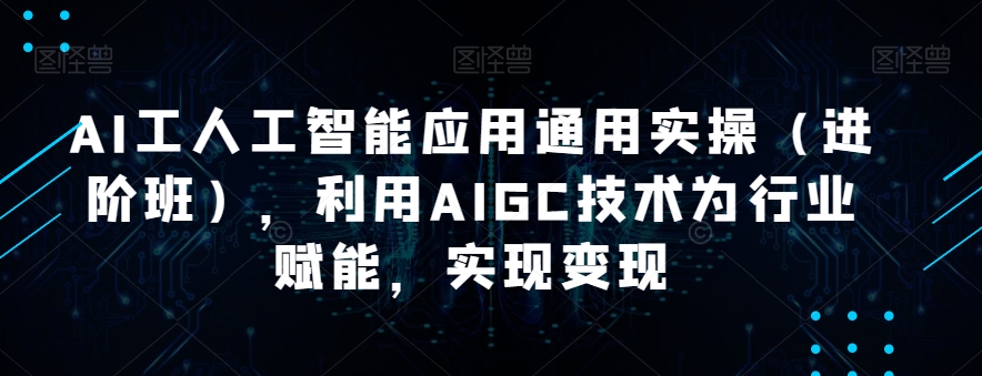 AI工人工智能应用通用实操（进阶班），利用AIGC技术为行业赋能，实现变现-红薯资源库